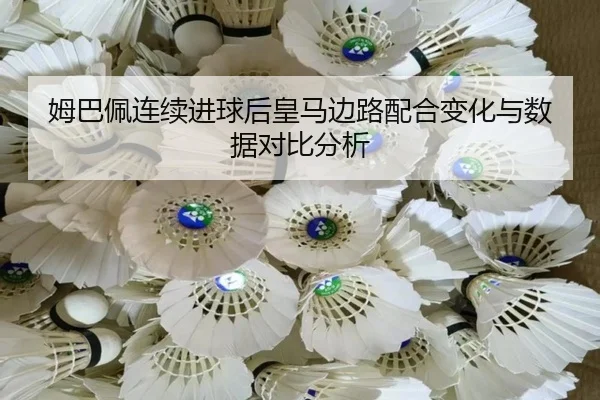 姆巴佩连续进球后皇马边路配合变化与数据对比分析